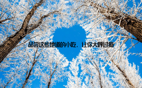 品尝这些地道的小吃, 让你大呼过瘾